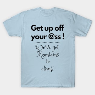 We've got mountains to climb. T-Shirt